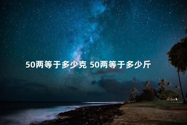 50两等于多少克 50两等于多少斤